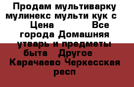 Продам мультиварку мулинекс мульти кук с490 › Цена ­ 4 000 - Все города Домашняя утварь и предметы быта » Другое   . Карачаево-Черкесская респ.